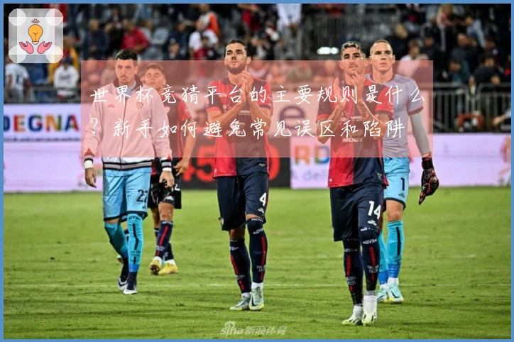 世界杯竞猜平台的主要规则是什么?新手如何避免常见误区和陷阱